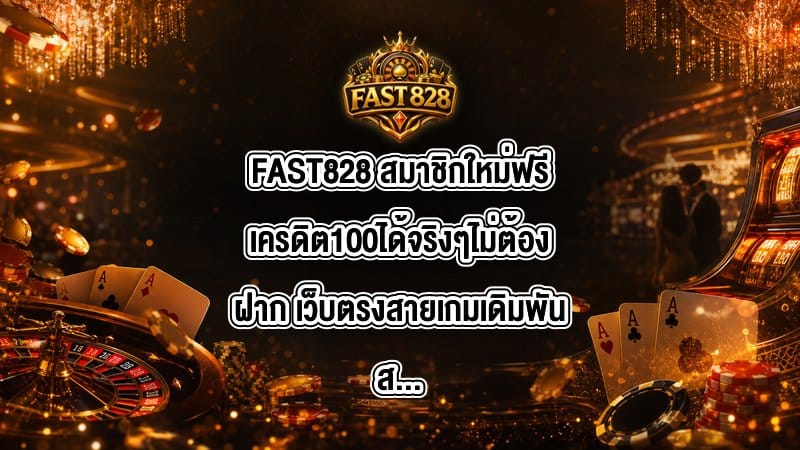 FAST828 สมาชิกใหม่ฟรีเครดิต100ได้จริงๆไม่ต้องฝาก
