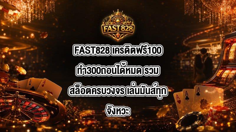 FAST828 เครดิตฟรี100ทำ300ถอนได้หมด